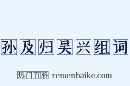 孙及归吴兴组词是什么意思的图片